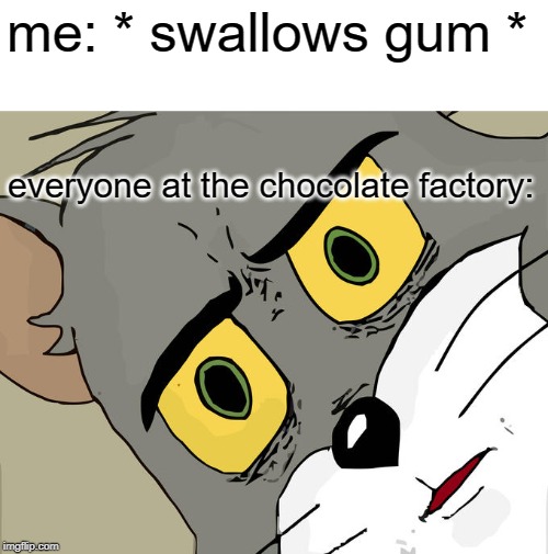 Unsettled Tom | me: * swallows gum *; everyone at the chocolate factory: | image tagged in memes,unsettled tom | made w/ Imgflip meme maker