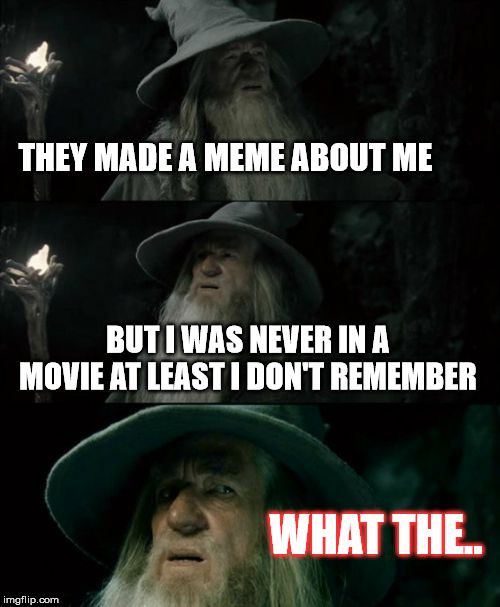Confused Gandalf Meme | THEY MADE A MEME ABOUT ME; BUT I WAS NEVER IN A MOVIE AT LEAST I DON'T REMEMBER; WHAT THE.. | image tagged in memes,confused gandalf | made w/ Imgflip meme maker