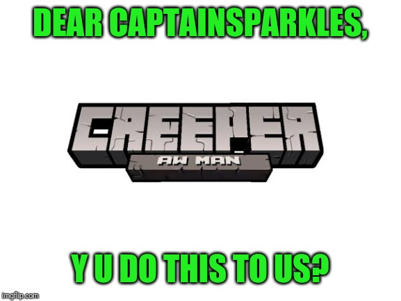 Welp |  DEAR CAPTAINSPARKLES, Y U DO THIS TO US? | image tagged in blank white template,creeper | made w/ Imgflip meme maker