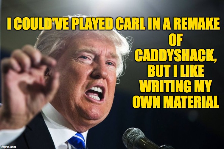 donald trump | OF CADDYSHACK, BUT I LIKE WRITING MY OWN MATERIAL; I COULD'VE PLAYED CARL IN A REMAKE | image tagged in donald trump,memes,caddyshack,groundskeeper carl | made w/ Imgflip meme maker