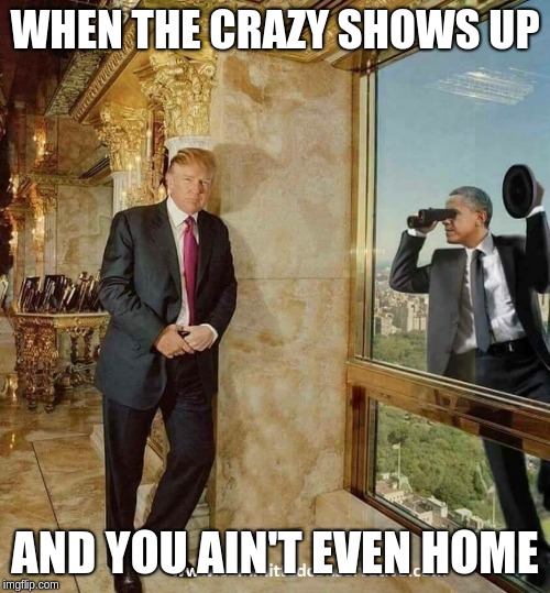 Obama Spying | WHEN THE CRAZY SHOWS UP; AND YOU AIN'T EVEN HOME | image tagged in obama spying | made w/ Imgflip meme maker