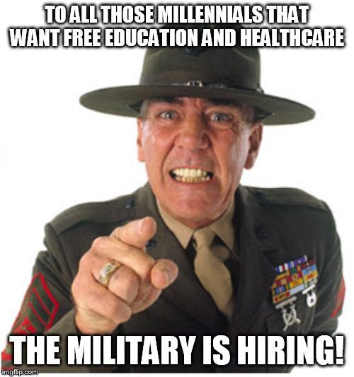 cant see liberals joining the military though | TO ALL THOSE MILLENNIALS THAT WANT FREE EDUCATION AND HEALTHCARE; THE MILITARY IS HIRING! | image tagged in marine drill sargeant,millennials,military,free stuff | made w/ Imgflip meme maker