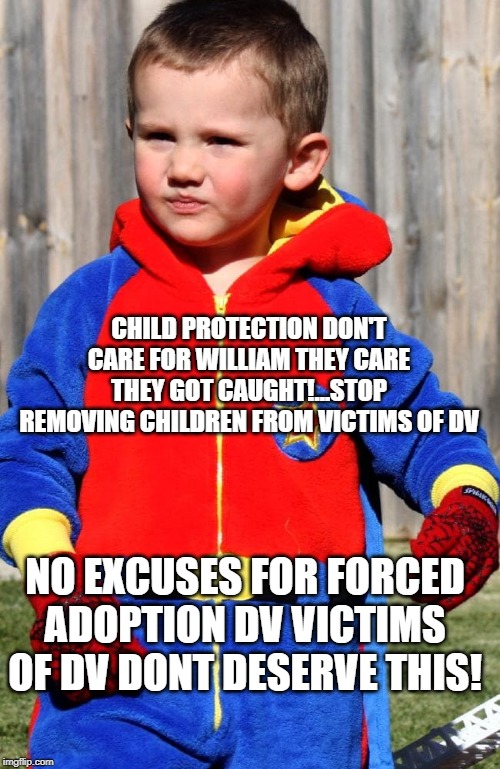 CHILD PROTECTION DON'T CARE FOR WILLIAM THEY CARE THEY GOT CAUGHT!...STOP REMOVING CHILDREN FROM VICTIMS OF DV; NO EXCUSES FOR FORCED ADOPTION DV VICTIMS OF DV DONT DESERVE THIS! | made w/ Imgflip meme maker