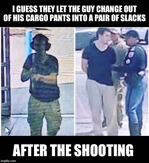 Texas police officers are so nice | I GUESS THEY LET THE GUY CHANGE OUT OF HIS CARGO PANTS INTO A PAIR OF SLACKS; AFTER THE SHOOTING | image tagged in false flag,mass shooting,second amendment,liberal agenda | made w/ Imgflip meme maker
