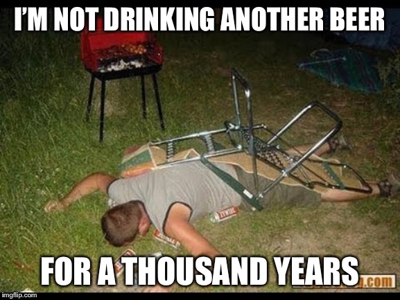 Pass Out Drunk | I’M NOT DRINKING ANOTHER BEER FOR A THOUSAND YEARS | image tagged in pass out drunk | made w/ Imgflip meme maker