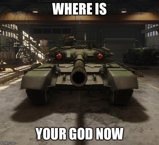 Armored Warfare T-90 | WHERE IS; YOUR GOD NOW | image tagged in armored warfare t-90 | made w/ Imgflip meme maker