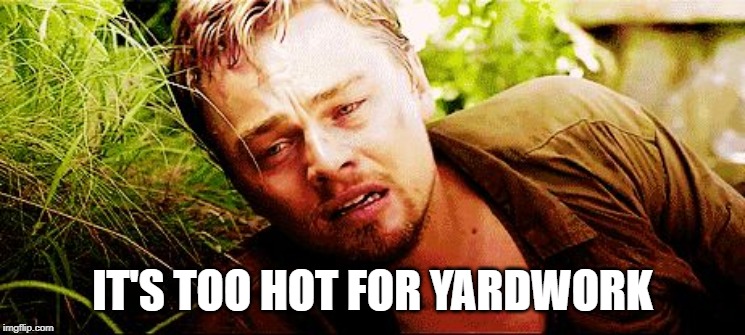 the struggle | IT'S TOO HOT FOR YARDWORK | image tagged in the struggle | made w/ Imgflip meme maker