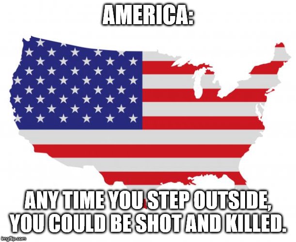 Scumbag America | AMERICA:; ANY TIME YOU STEP OUTSIDE, YOU COULD BE SHOT AND KILLED. | image tagged in scumbag america | made w/ Imgflip meme maker