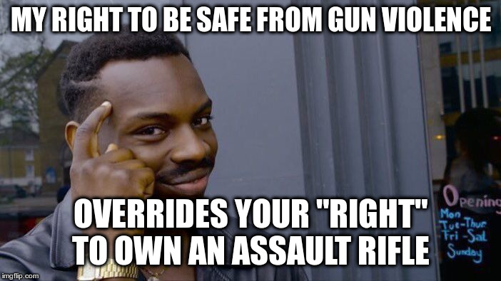 Follow up thoughts and prayers with action to ban assault rifles | MY RIGHT TO BE SAFE FROM GUN VIOLENCE; OVERRIDES YOUR "RIGHT" TO OWN AN ASSAULT RIFLE | image tagged in roll safe think about it,republicans,democrats,gun violence,gun control,common sense | made w/ Imgflip meme maker