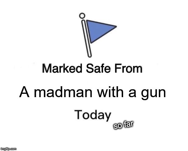 Marked Safe From | A madman with a gun; so far | image tagged in memes,marked safe from | made w/ Imgflip meme maker