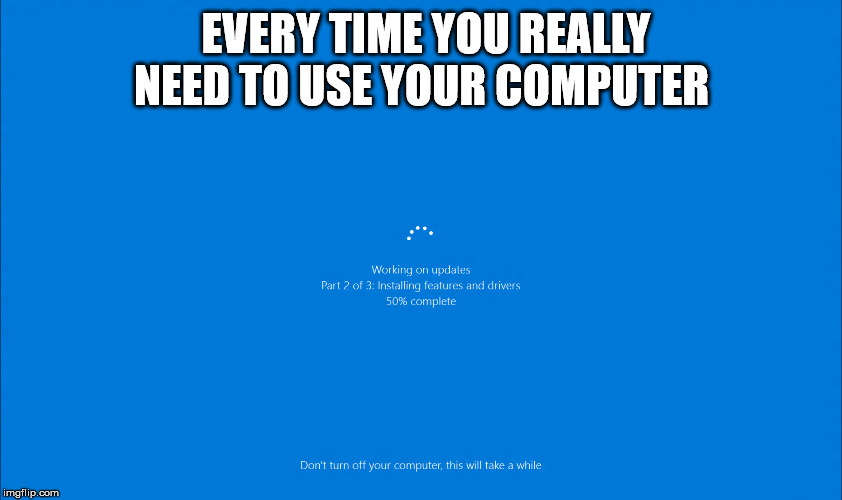 EVERY TIME YOU REALLY NEED TO USE YOUR COMPUTER | image tagged in truth | made w/ Imgflip meme maker