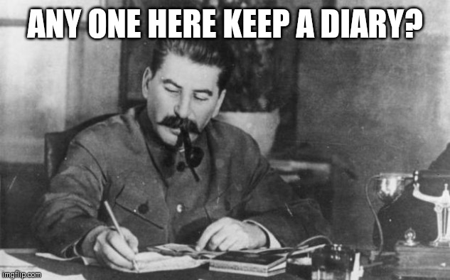 And I don't mean your Facebook page (◔‿◔) | ANY ONE HERE KEEP A DIARY? | image tagged in stalin diary | made w/ Imgflip meme maker