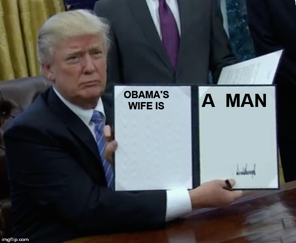 That's  No woman,    that's a   MAN   BABY! | A  MAN; OBAMA'S 

WIFE IS | image tagged in memes,trump bill signing,its a guy,not michelle   michael,obama is a man | made w/ Imgflip meme maker