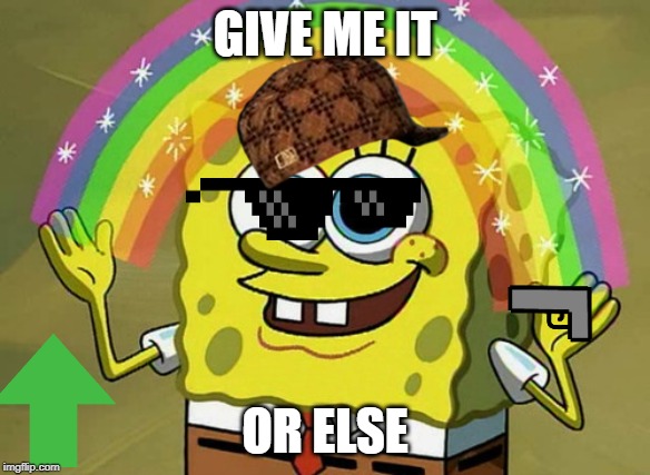 Imagination Spongebob | GIVE ME IT; OR ELSE | image tagged in memes,imagination spongebob | made w/ Imgflip meme maker