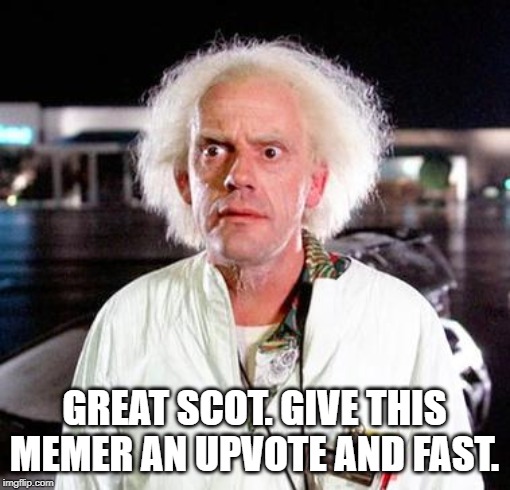 Doc Brown | GREAT SCOT. GIVE THIS MEMER AN UPVOTE AND FAST. | image tagged in doc brown | made w/ Imgflip meme maker