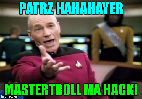 Picard Wtf Meme | PATRZ HAHAHAYER MASTERTROLL MA HACKI | image tagged in memes,picard wtf | made w/ Imgflip meme maker