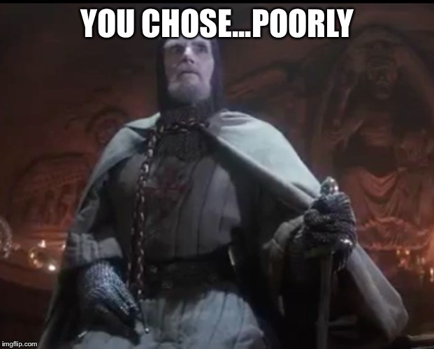 He chose poorly | YOU CHOSE...POORLY | image tagged in he chose poorly,ironmaiden | made w/ Imgflip meme maker