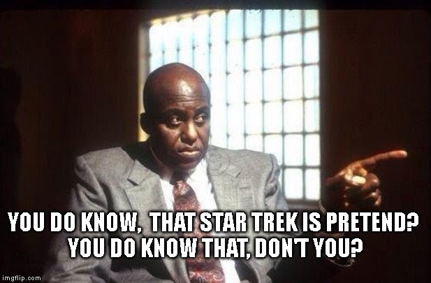 Star Trek is pretend | image tagged in star trek | made w/ Imgflip meme maker