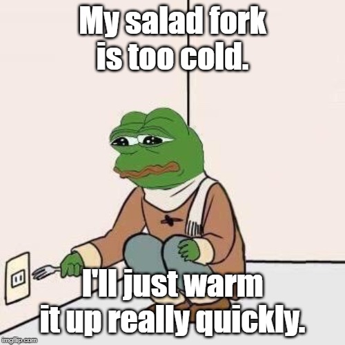 Someone should talk to Pepe about electricity. | My salad fork is too cold. I'll just warm it up really quickly. | image tagged in sad pepe suicide,memes | made w/ Imgflip meme maker