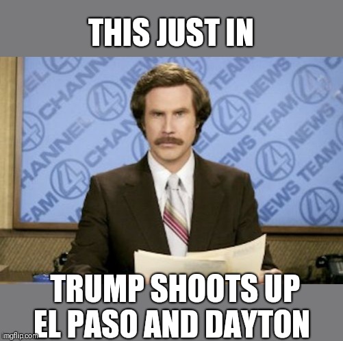 Ron Burgundy | THIS JUST IN; TRUMP SHOOTS UP EL PASO AND DAYTON | image tagged in memes,ron burgundy | made w/ Imgflip meme maker