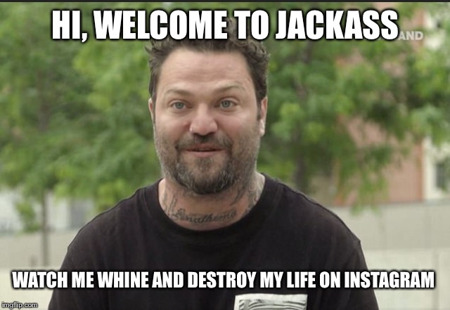 HI, WELCOME TO JACKASS; WATCH ME WHINE AND DESTROY MY LIFE ON INSTAGRAM | made w/ Imgflip meme maker