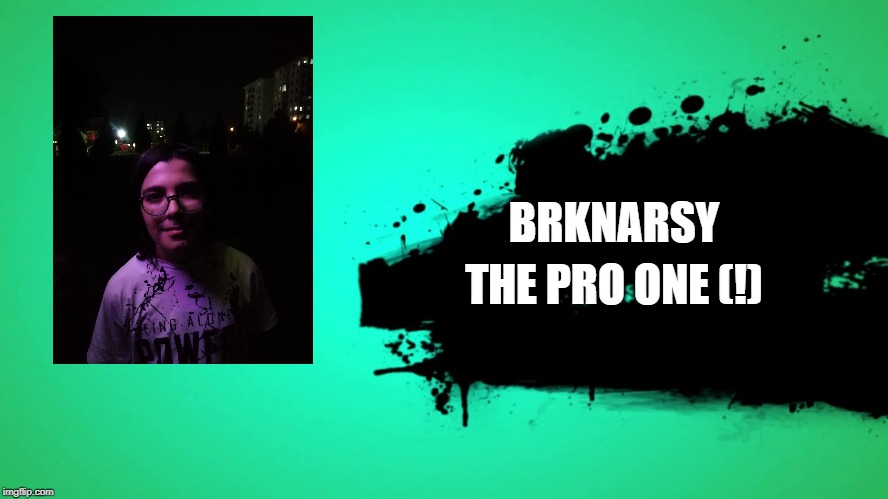 EVERYONE JOINS THE BATTLE | BRKNARSY; THE PRO ONE (!) | image tagged in everyone joins the battle | made w/ Imgflip meme maker