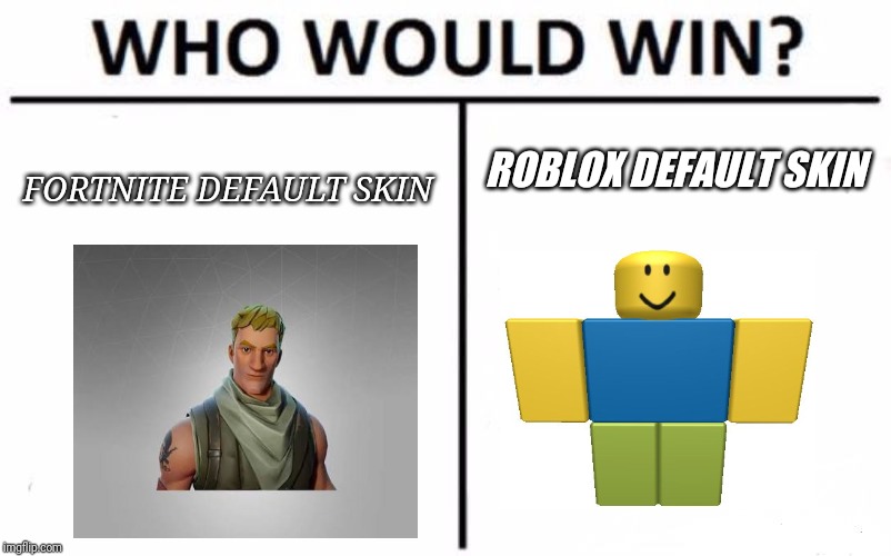 Who Would Win? | ROBLOX DEFAULT SKIN; FORTNITE DEFAULT SKIN | image tagged in memes,who would win | made w/ Imgflip meme maker