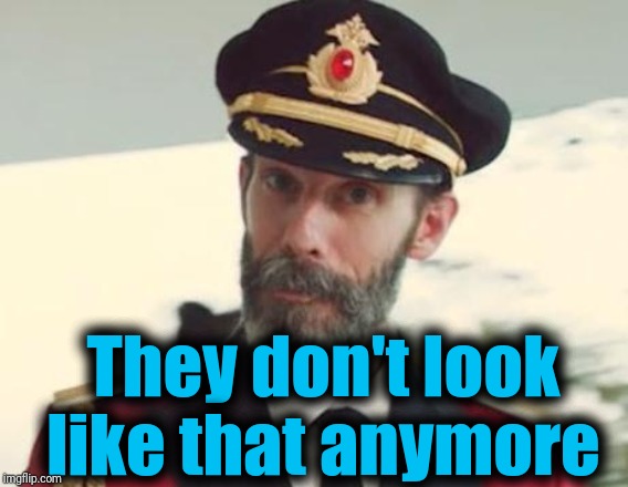 Captain Obvious | They don't look like that anymore | image tagged in captain obvious | made w/ Imgflip meme maker