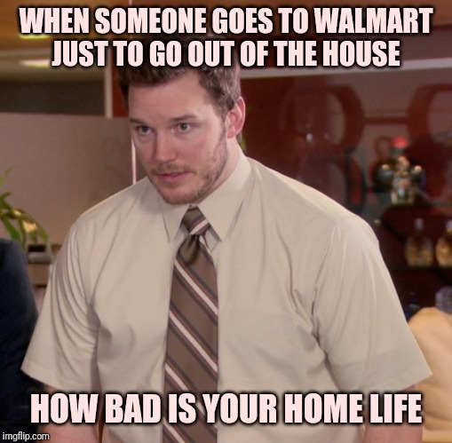 I don't know and at this point I'm afraid to ask | WHEN SOMEONE GOES TO WALMART JUST TO GO OUT OF THE HOUSE; HOW BAD IS YOUR HOME LIFE | image tagged in memes,afraid to ask andy,people of walmart | made w/ Imgflip meme maker