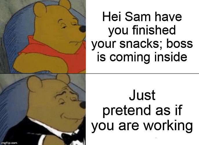 Tuxedo Winnie The Pooh Meme | Hei Sam have you finished your snacks; boss is coming inside; Just pretend as if you are working | image tagged in memes,tuxedo winnie the pooh | made w/ Imgflip meme maker