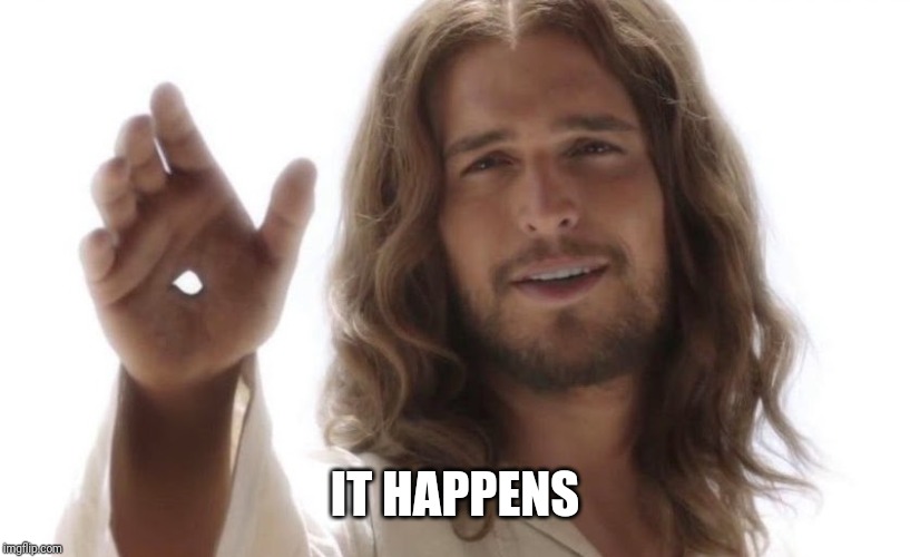 Jesus hands | IT HAPPENS | image tagged in jesus hands | made w/ Imgflip meme maker