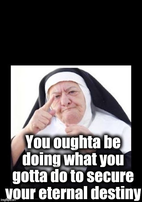 nun | You oughta be doing what you gotta do to secure your eternal destiny | image tagged in nun | made w/ Imgflip meme maker