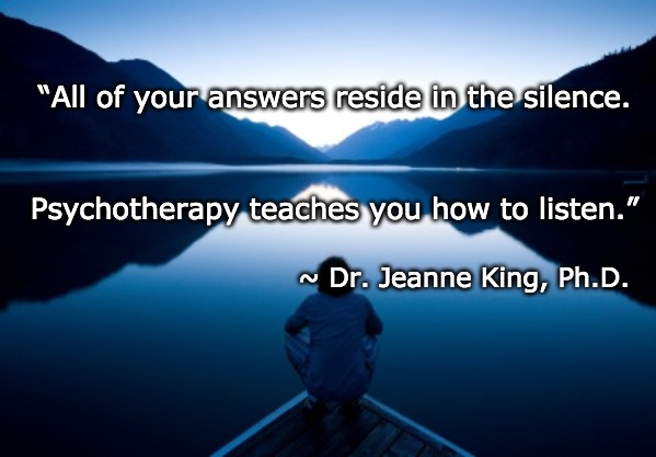 Psychotherapy | “All of your answers reside in the silence. Psychotherapy teaches you how to listen.”; ~ Dr. Jeanne King, Ph.D. | image tagged in domestic abuse counseling,psychotherapy,counseling,therapy | made w/ Imgflip meme maker