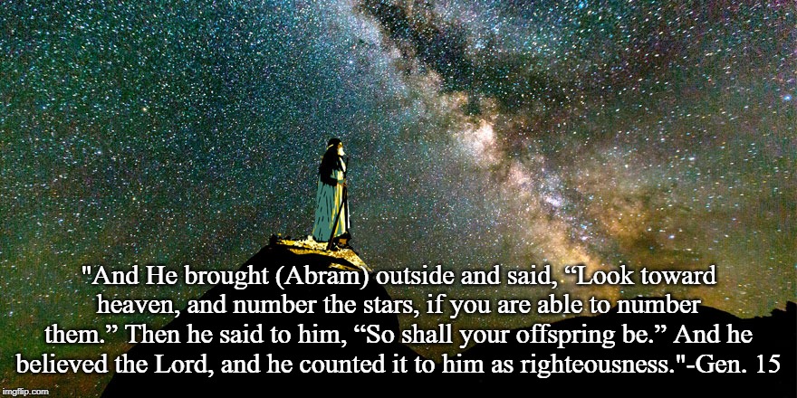 Abraham and the Promise | "And He brought (Abram) outside and said, “Look toward heaven, and number the stars, if you are able to number them.” Then he said to him, “So shall your offspring be.” And he believed the Lord, and he counted it to him as righteousness."-Gen. 15 | image tagged in genesis | made w/ Imgflip meme maker