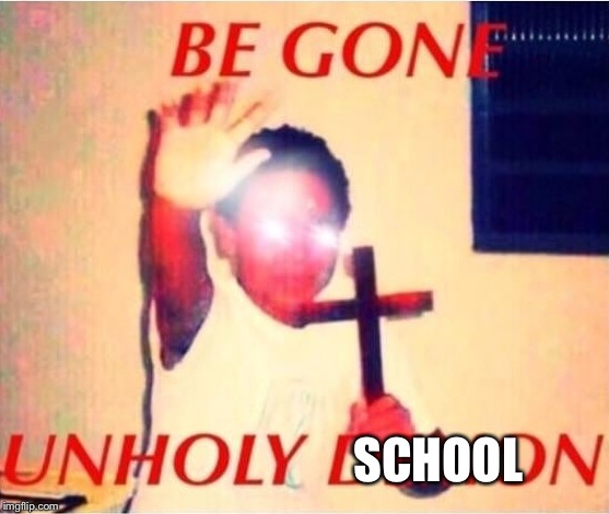 Be gone unholy demon | SCHOOL | image tagged in be gone unholy demon | made w/ Imgflip meme maker