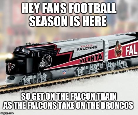 Atlanta Falcons Train | HEY FANS FOOTBALL SEASON IS HERE; SO GET ON THE FALCON TRAIN AS THE FALCONS TAKE ON THE BRONCOS | image tagged in atlanta falcons train | made w/ Imgflip meme maker