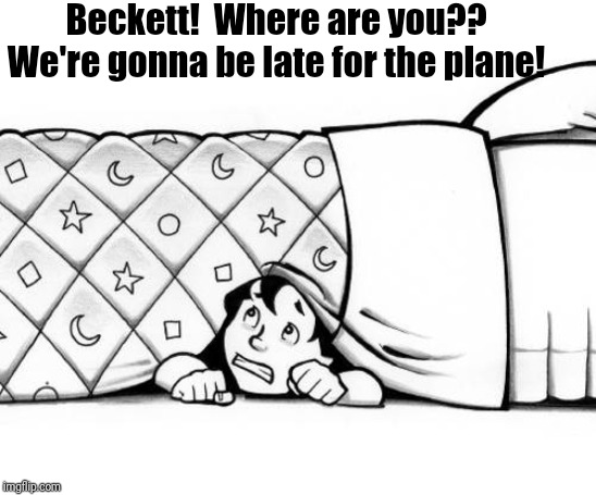 hiding | Beckett!  Where are you?? We're gonna be late for the plane! | image tagged in hiding | made w/ Imgflip meme maker