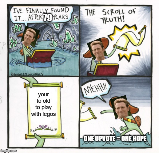 The Scroll Of Truth Meme |  79; your to old to play with legos; ONE UPVOTE = ONE HOPE | image tagged in memes,the scroll of truth | made w/ Imgflip meme maker