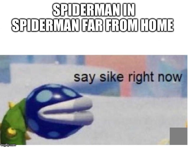 say sike right now | SPIDERMAN IN SPIDERMAN FAR FROM HOME | image tagged in say sike right now | made w/ Imgflip meme maker