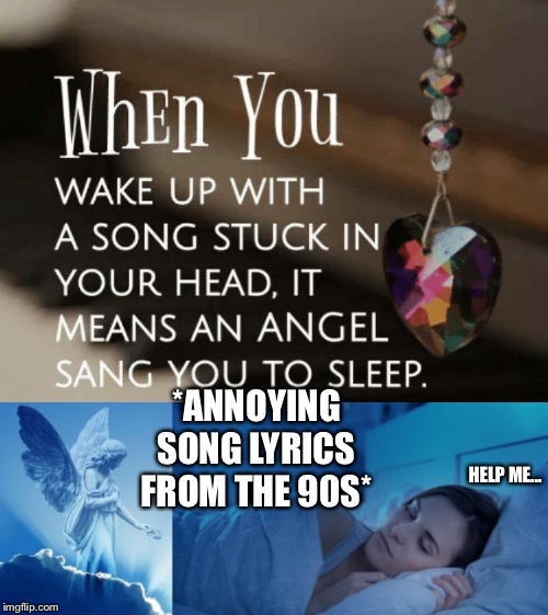 Turned a meme I made into a template. Use it or not... | *ANNOYING SONG LYRICS FROM THE 90S*; HELP ME... | image tagged in angel sang you to sleep | made w/ Imgflip meme maker