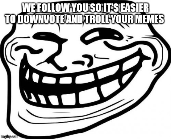 Troll Face Meme | WE FOLLOW YOU SO IT'S EASIER TO DOWNVOTE AND TROLL YOUR MEMES | image tagged in memes,troll face | made w/ Imgflip meme maker