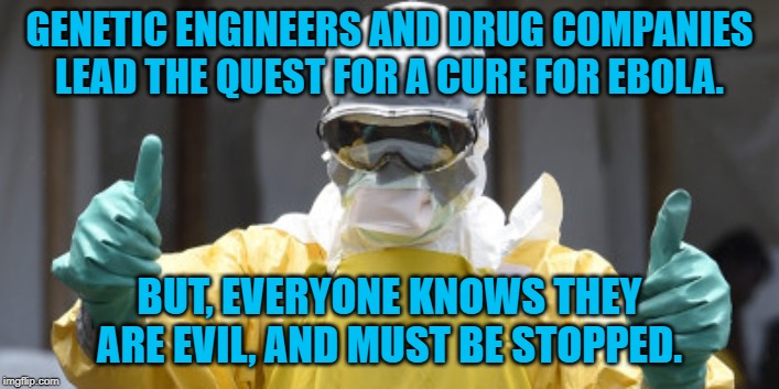 virus infection | GENETIC ENGINEERS AND DRUG COMPANIES LEAD THE QUEST FOR A CURE FOR EBOLA. BUT, EVERYONE KNOWS THEY ARE EVIL, AND MUST BE STOPPED. | image tagged in virus infection | made w/ Imgflip meme maker