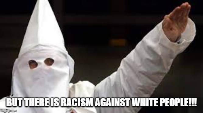 The "Racism doesn't exist" racist | BUT THERE IS RACISM AGAINST WHITE PEOPLE!!! | image tagged in the racism doesn't exist racist | made w/ Imgflip meme maker