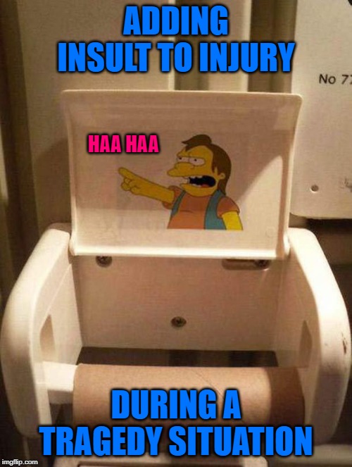 I keep my TP inside the bathroom for just such an emergency! | ADDING INSULT TO INJURY; HAA HAA; DURING A TRAGEDY SITUATION | image tagged in empty tp roll,memes,simpsons nelson,funny,tragedy,simpsons | made w/ Imgflip meme maker