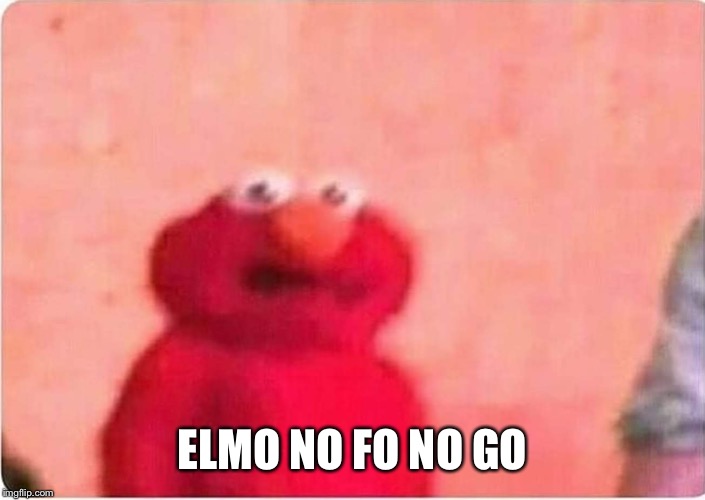 Sickened elmo ELMO NO FO NO GO image tagged in sickened elmo made w/ Imgfli...