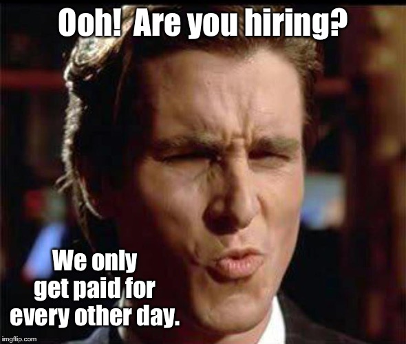 Christian Bale Ooh | Ooh!  Are you hiring? We only get paid for every other day. | image tagged in christian bale ooh | made w/ Imgflip meme maker