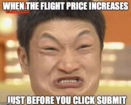 Impossibru Guy Original | WHEN THE FLIGHT PRICE INCREASES; JUST BEFORE YOU CLICK SUBMIT | image tagged in memes,impossibru guy original | made w/ Imgflip meme maker