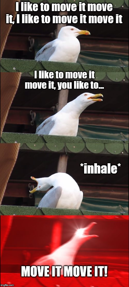 Inhaling Seagull Meme | I like to move it move it, I like to move it move it; I like to move it move it, you like to... *inhale*; MOVE IT MOVE IT! | image tagged in memes,inhaling seagull | made w/ Imgflip meme maker