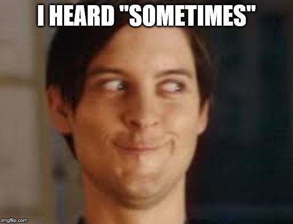 or maybe I never was those other idealogies | I HEARD "SOMETIMES" | image tagged in or maybe i never was those other idealogies | made w/ Imgflip meme maker