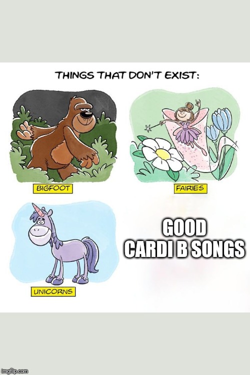 Don't make my ears bleed again.... | GOOD CARDI B SONGS | image tagged in things that don't exist,cardi b,music,bleeding,pop music sucks | made w/ Imgflip meme maker